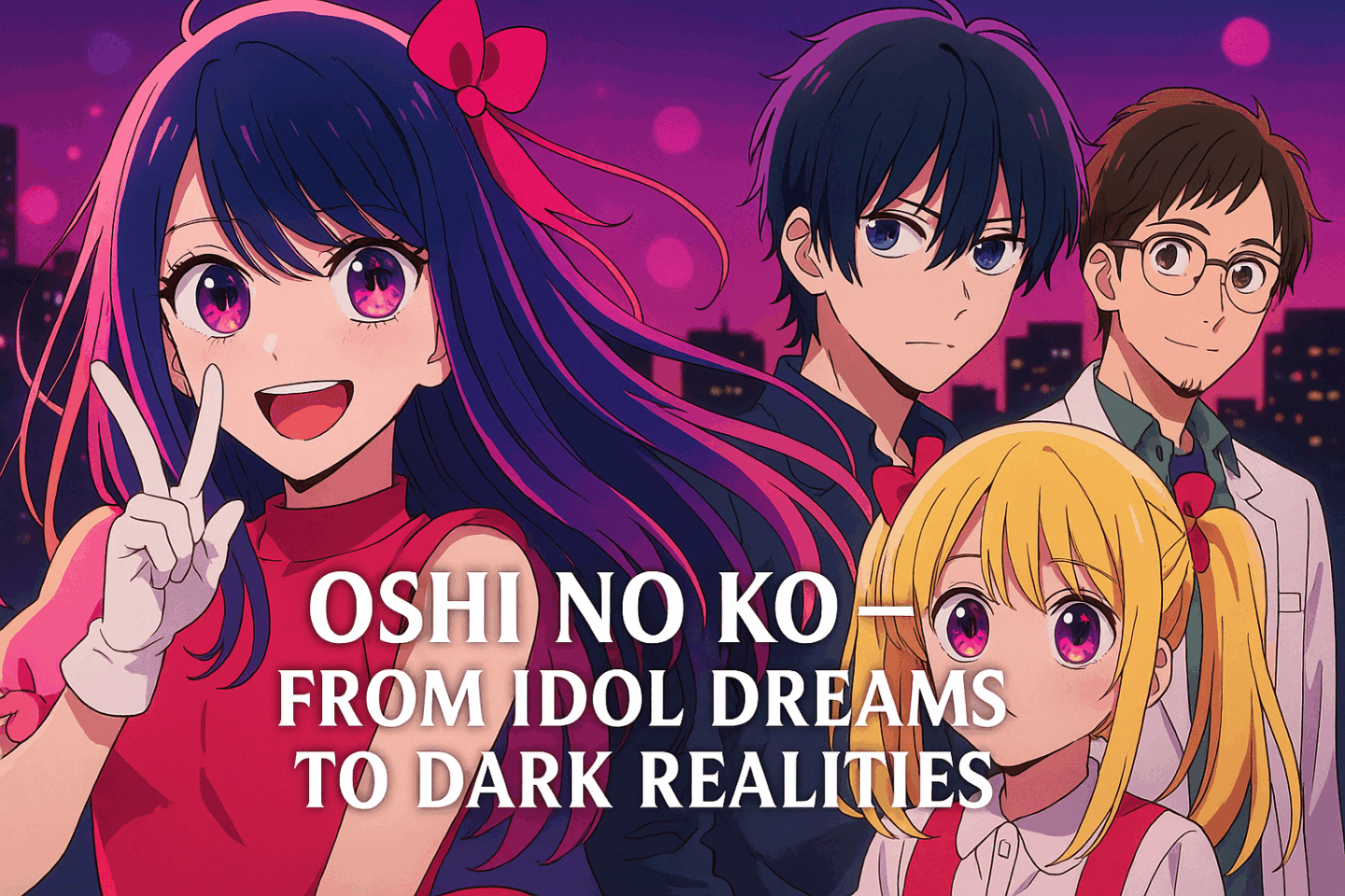 Four main characters from the anime “Oshi no Ko” stand against a neon-lit cityscape at night. A cheerful idol girl flashes a peace sign in the foreground, while the others display more serious expressions, hinting at deeper storylines. The text overlay reads: “OSHI NO KO — From Idol Dreams to Dark Realities.”